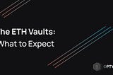 The ETH Vaults: What to Expect