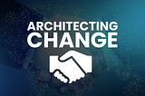 Architecting Change: What I Learned from Building Trust to Drive Transformation