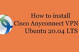 How to install Cisco Anyconnect VPN on Ubuntu 18.04 and Ubuntu 20.04 LTS