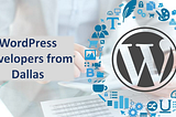 For what reason to employ WordPress Developers from Dallas?