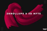 zkRollups: Revolutionizing the 3D NFT And Metaverse Space