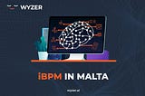 Wyzer — iBPM in Malta and why every company needs to invest