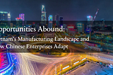 Opportunities Abound: Vietnam’s Manufacturing Landscape and How Chinese Enterprises Adapt