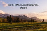 The Ultimate Guide to Renewable Energy