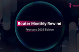 Router Monthly Rewind: February 2025 Edition