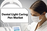 Dental Light Curing Pen Market Analysis by Size, Share, Industry Growth and Forecasts Till 2030