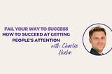 How to Succeed at Getting People’s Attention w/ Charlie Hoehn