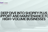 Deep Dive into Shopify Plus Support and Maintenance for High-Volume Businesses