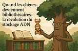 Quand les chênes deviennent bibliothécaires : la révolution du stockage ADN