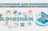 Blockchain and eCommerce: Is It A Winning Combination For Future Market?