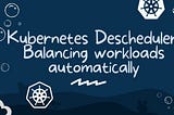 Kubernetes Descheduler: Balancing workloads automatically