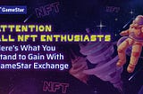 Attention All NFT Enthusiasts: Here’s What You Stand to Gain at GameStar Exchange