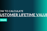 How To Calculate Customer Lifetime Value In SaaS