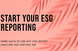 Three Ways to Start Your ESG Reporting with the GPT: ESG Report Analyzer and Writing Aid