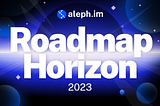 Aleph.im — Roadmap Horizon 2023