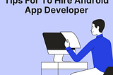 Tips to Hire Android App Developer