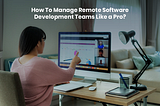 How To Manage Remote Software Development Teams Like a Pro?