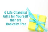 6 Life Changing Gifts for Yourself that are Basically Free