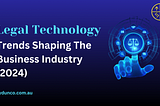 Top 7 Legal Technology Trends Shaping the Business Industry (2024)