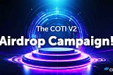 The COTI V2 Airdrop Campaign!