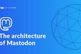 The architecture of Mastodon