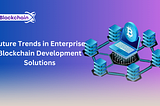 Future Trends in Enterprise Blockchain Development Solution