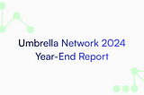 Umbrella Network 2024 End of Year Report