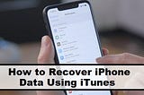 How to Recover iPhone Data Using iTunes