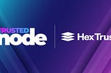 Trusted Node Partners with Hex Trust for Digital Asset Custody