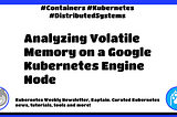 🦈 Kubernetes Weekly #380: Analyzing Volatile Memory on a Google Kubernetes Engine Node