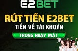 Rút Tiền E2BET Về Tài Khoản Ngân Hàng Nhanh Chóng, An Toàn