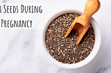 CHIA SEEDS DURING PREGNANCY