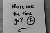 Black and white photo of a Post-It with ‘Where does the time go?’ and a drawing of a clock in black marker