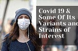 Covid 19 & Some Of Its Variants and Strains of Interest