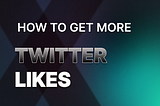 HOW TO GET MORE LIKES ON YOUR TWITTER POST