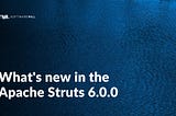 What’s new in the Apache Struts 6.0.0