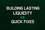 Building Lasting Liquidity vs. Quick Fixes