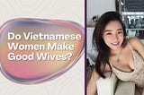 Do Vietnamese Women Make Good Wives? You Asked, I’m Answering!