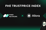 Mind Network × Allora: Introducing the FHE TrustPrice Index for DeFAI