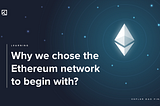 Why we choose the Ethereum network to begin with?