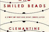 The Girl Who Smiled Beads, A Story of War and What Comes After By Clemantine Wamariya-Book Review