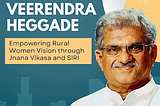 Veerendra Heggade: Empowering Rural Women Vision through Jnana Vikasa and SIRI