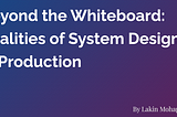 Beyond the Whiteboard: Realities of System Design in Production
