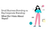 Small Business Branding vs Big Corporate Branding: What Do I Hate About Them?