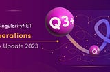 SingularityNET Operations — Q3+ 2023 Update