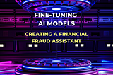 Fine Tuning AI Models: Creating a Financial Fraud Detection Assistant