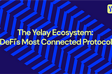 The Yelay Ecosystem: DeFi’s Most Connected Protocol