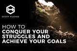 How To Conquer Your Struggles And Achieve Your Goals