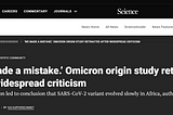 Science headline: “‘We made a mistake’ Omicron origin study retracted after widespread criticism, Subtitle: Contamination led to conclusion that SARS-CoV-2 variant evolved slowly in Africa, authors say,” by Kai Kupferschmidt, December 20, 2022