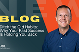 Ditch the Old Habits: Why Your Past Success Is Holding You Back
